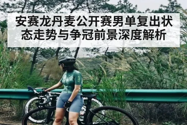 安赛龙丹麦公开赛男单复出状态走势与争冠前景深度解析