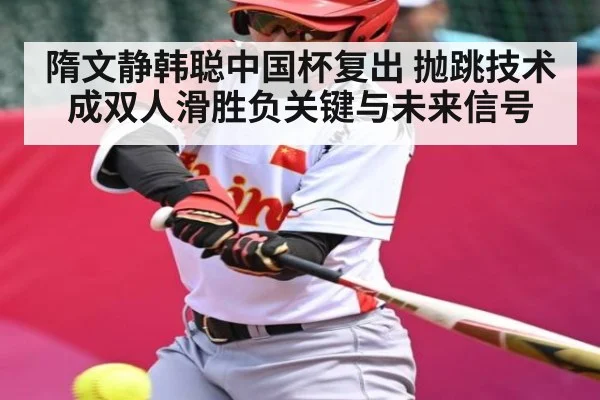 隋文静韩聪中国杯复出 抛跳技术成双人滑胜负关键与未来信号