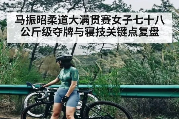 马振昭柔道大满贯赛女子七十八公斤级夺牌与寝技关键点复盘